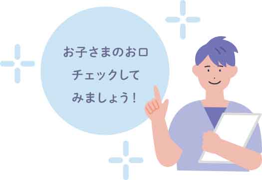 お子さまのお口チェックしてみましょう!